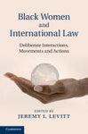 Black Women and International Law: Deliberate Interactions, Movements and Actions by Jeremy I. Levitt
